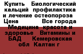 Купить : Биологический кальций -профилактика и лечение остеопороза › Цена ­ 3 090 - Все города Медицина, красота и здоровье » Витамины и БАД   . Кемеровская обл.,Калтан г.